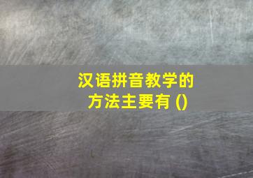 汉语拼音教学的方法主要有 ()